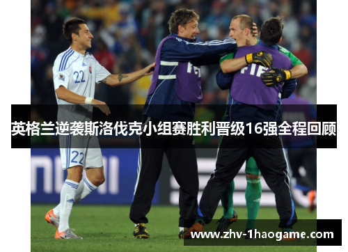 英格兰逆袭斯洛伐克小组赛胜利晋级16强全程回顾