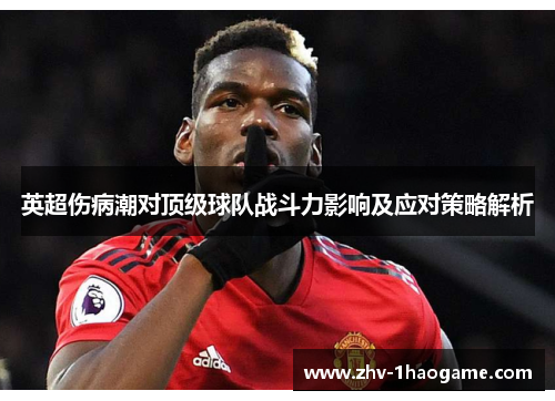 英超伤病潮对顶级球队战斗力影响及应对策略解析 英超伤病潮对顶级球队战斗力影响及应对策略解析