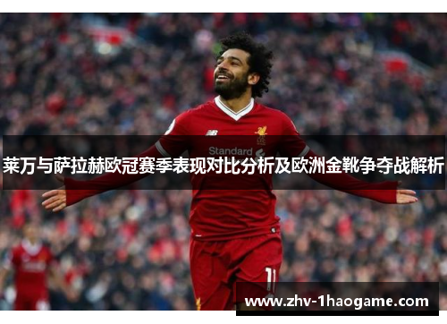 莱万与萨拉赫欧冠赛季表现对比分析及欧洲金靴争夺战解析 莱万与萨拉赫欧冠赛季表现对比分析及欧洲金靴争夺战解析