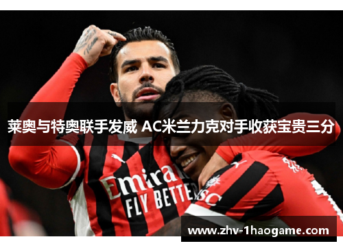 莱奥与特奥联手发威 AC米兰力克对手收获宝贵三分