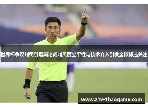 世界杯争议判罚引爆舆论裁判尺度公平性与技术介入引发全球球迷关注 世界杯争议判罚引爆舆论裁判尺度公平性与技术介入引发全球球迷关注