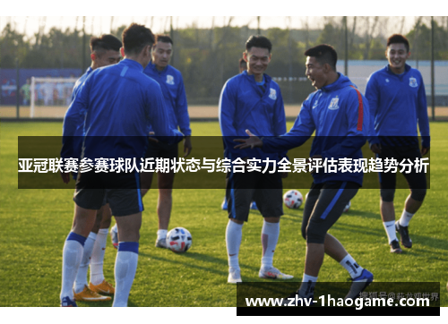 亚冠联赛参赛球队近期状态与综合实力全景评估表现趋势分析 亚冠联赛参赛球队近期状态与综合实力全景评估表现趋势分析