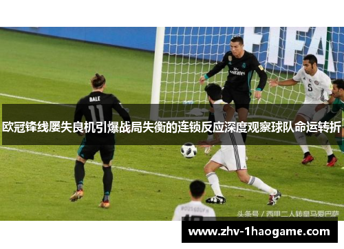 欧冠锋线屡失良机引爆战局失衡的连锁反应深度观察球队命运转折 欧冠锋线屡失良机引爆战局失衡的连锁反应深度观察球队命运转折
