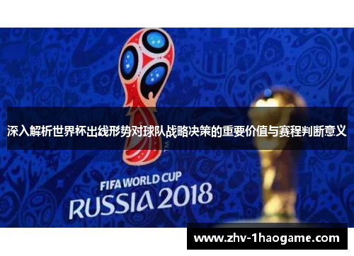 深入解析世界杯出线形势对球队战略决策的重要价值与赛程判断意义