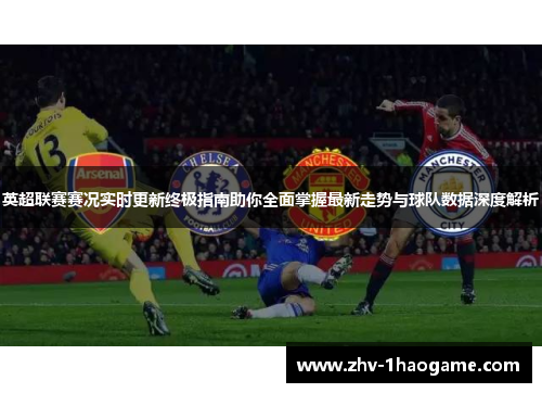 英超联赛赛况实时更新终极指南助你全面掌握最新走势与球队数据深度解析