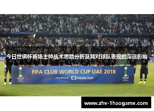 今日世俱杯赛场主帅战术思路分析及其对球队表现的深远影响 今日世俱杯赛场主帅战术思路分析及其对球队表现的深远影响