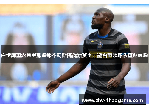 卢卡库重返意甲加盟那不勒斯挑战新赛季，能否带领球队重返巅峰