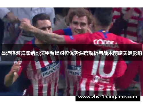 吕迪格对阵摩纳哥法甲赛场对位优势深度解析与战术前瞻关键影响 吕迪格对阵摩纳哥法甲赛场对位优势深度解析与战术前瞻关键影响