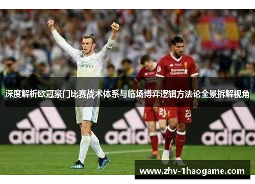 深度解析欧冠豪门比赛战术体系与临场博弈逻辑方法论全景拆解视角