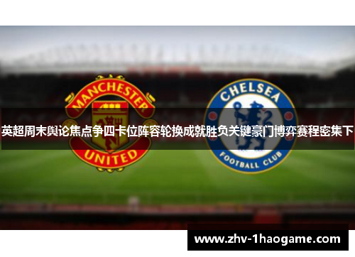 英超周末舆论焦点争四卡位阵容轮换成就胜负关键豪门博弈赛程密集下