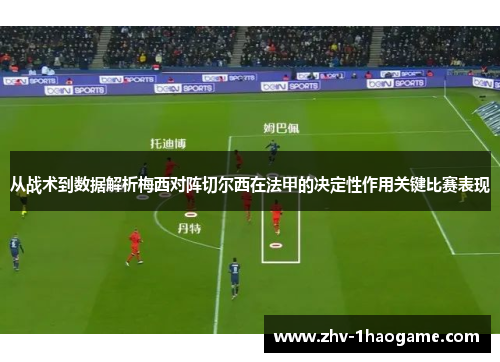 从战术到数据解析梅西对阵切尔西在法甲的决定性作用关键比赛表现