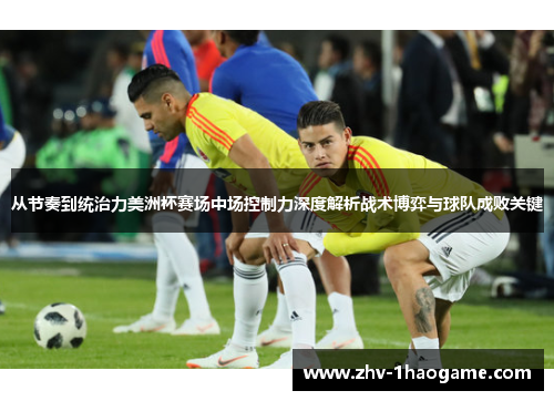 从节奏到统治力美洲杯赛场中场控制力深度解析战术博弈与球队成败关键